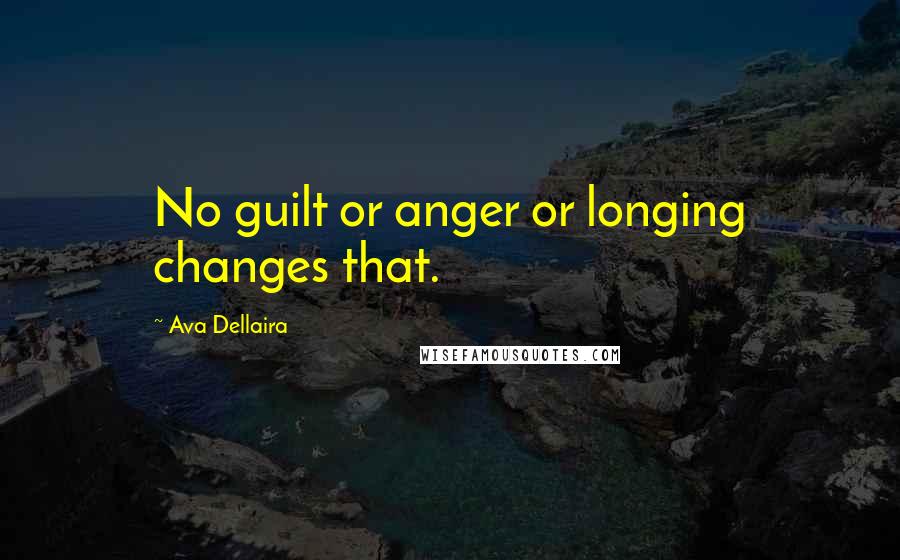 Ava Dellaira Quotes: No guilt or anger or longing changes that.