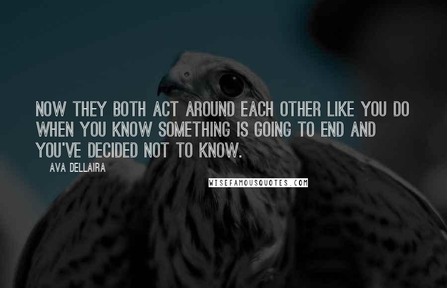 Ava Dellaira Quotes: Now they both act around each other like you do when you know something is going to end and you've decided not to know.