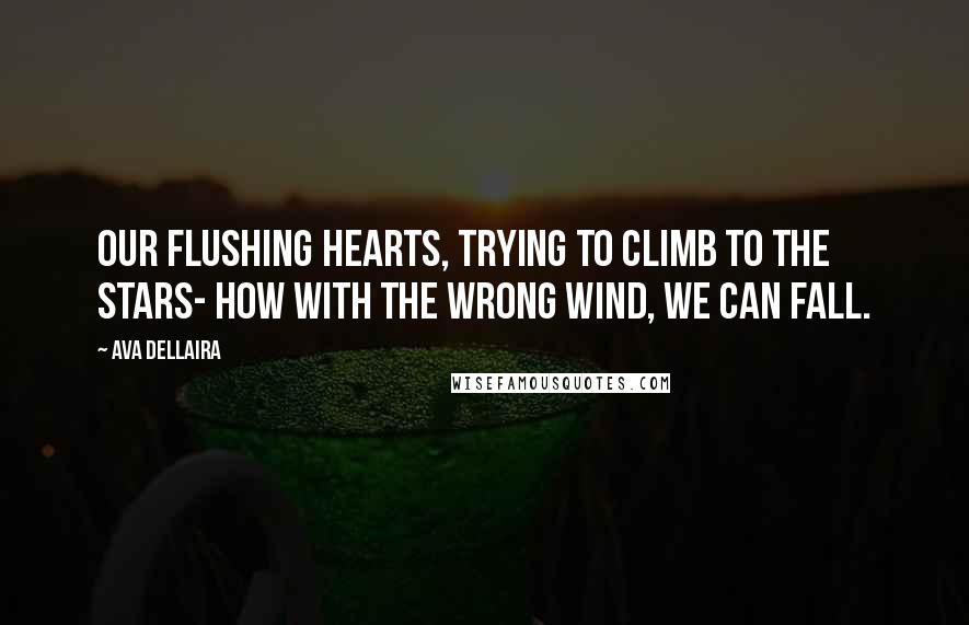 Ava Dellaira Quotes: Our flushing hearts, trying to climb to the stars- how with the wrong wind, we can fall.