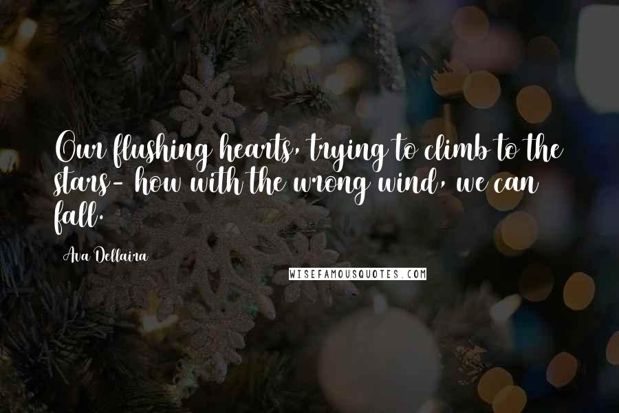 Ava Dellaira Quotes: Our flushing hearts, trying to climb to the stars- how with the wrong wind, we can fall.