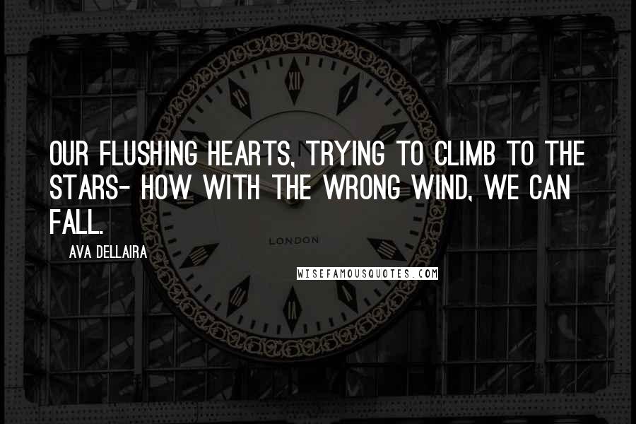 Ava Dellaira Quotes: Our flushing hearts, trying to climb to the stars- how with the wrong wind, we can fall.