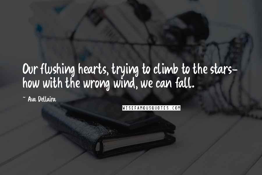 Ava Dellaira Quotes: Our flushing hearts, trying to climb to the stars- how with the wrong wind, we can fall.