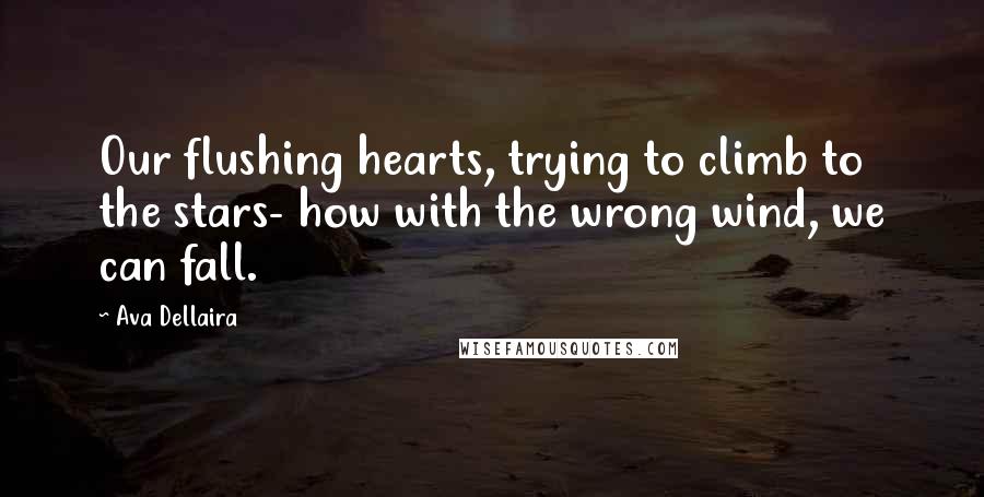 Ava Dellaira Quotes: Our flushing hearts, trying to climb to the stars- how with the wrong wind, we can fall.