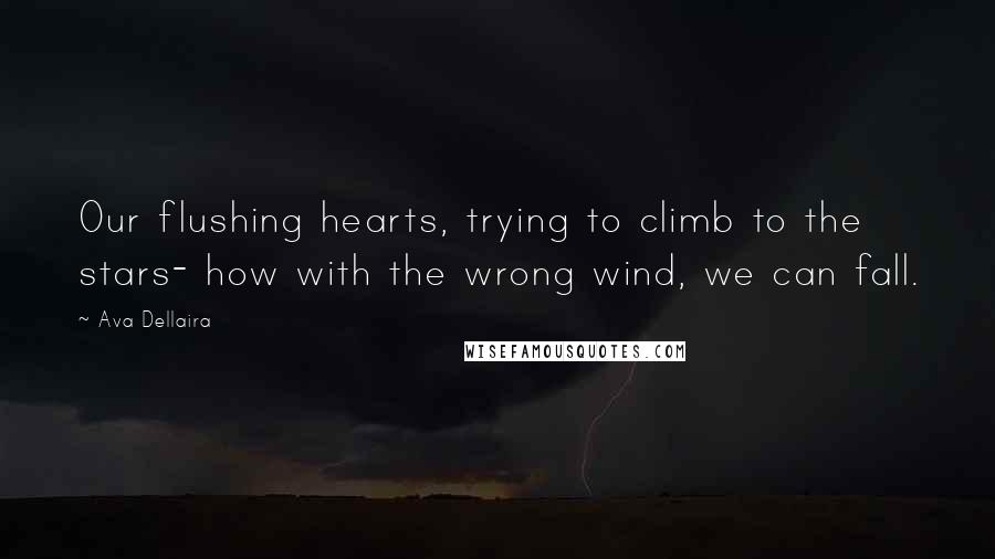 Ava Dellaira Quotes: Our flushing hearts, trying to climb to the stars- how with the wrong wind, we can fall.