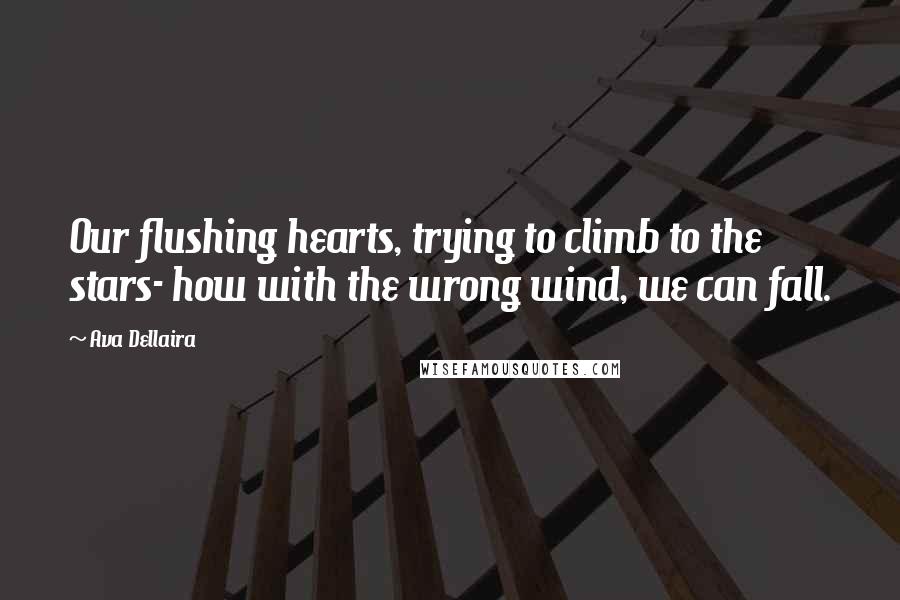 Ava Dellaira Quotes: Our flushing hearts, trying to climb to the stars- how with the wrong wind, we can fall.