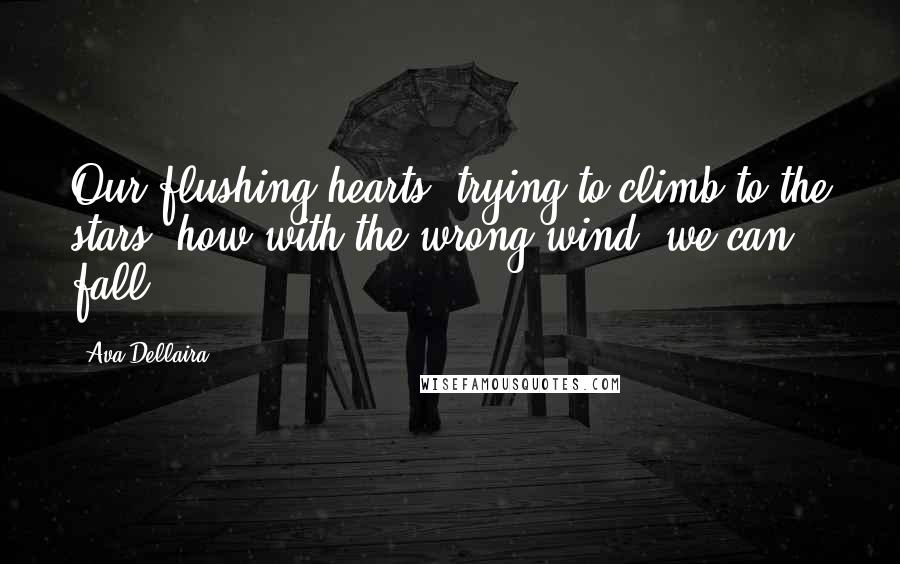 Ava Dellaira Quotes: Our flushing hearts, trying to climb to the stars- how with the wrong wind, we can fall.