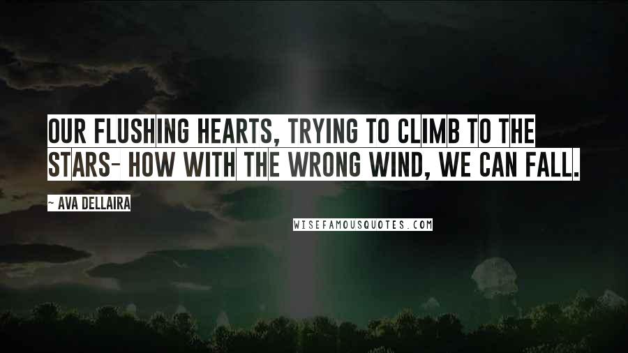 Ava Dellaira Quotes: Our flushing hearts, trying to climb to the stars- how with the wrong wind, we can fall.