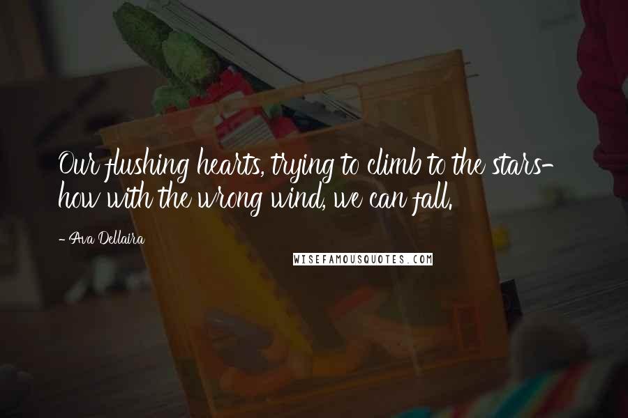 Ava Dellaira Quotes: Our flushing hearts, trying to climb to the stars- how with the wrong wind, we can fall.