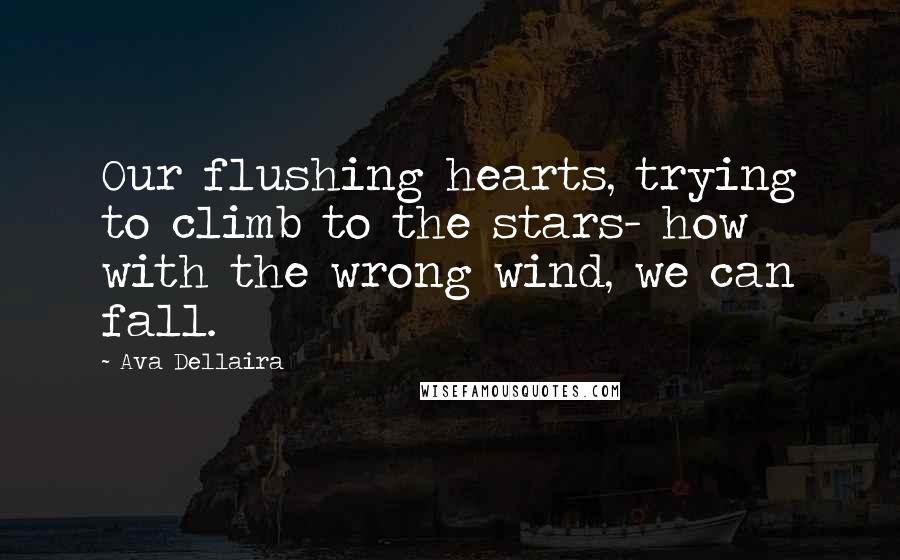 Ava Dellaira Quotes: Our flushing hearts, trying to climb to the stars- how with the wrong wind, we can fall.