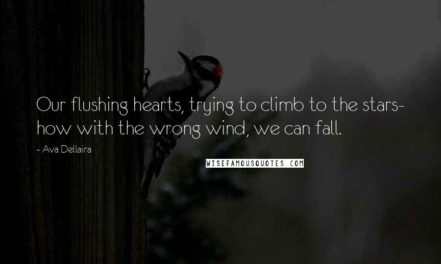 Ava Dellaira Quotes: Our flushing hearts, trying to climb to the stars- how with the wrong wind, we can fall.