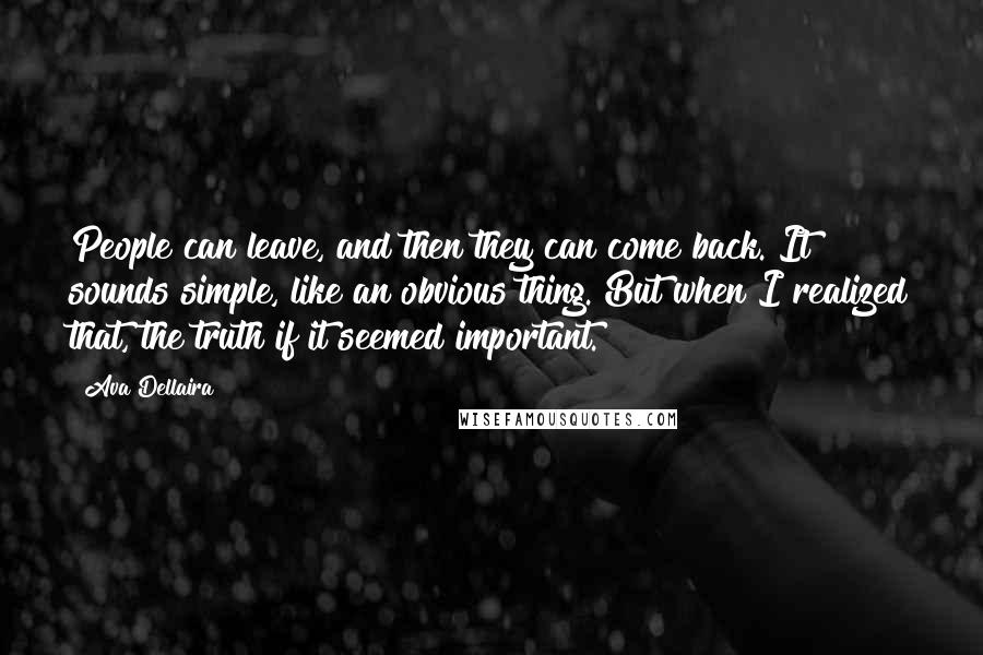 Ava Dellaira Quotes: People can leave, and then they can come back. It sounds simple, like an obvious thing. But when I realized that, the truth if it seemed important.