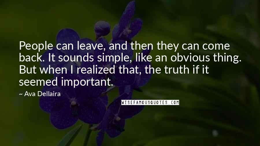 Ava Dellaira Quotes: People can leave, and then they can come back. It sounds simple, like an obvious thing. But when I realized that, the truth if it seemed important.