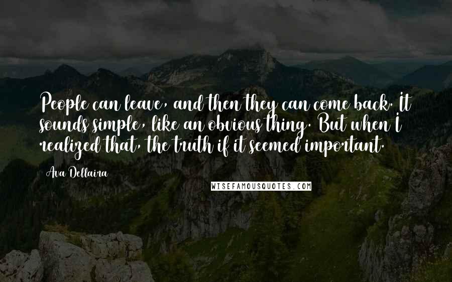 Ava Dellaira Quotes: People can leave, and then they can come back. It sounds simple, like an obvious thing. But when I realized that, the truth if it seemed important.