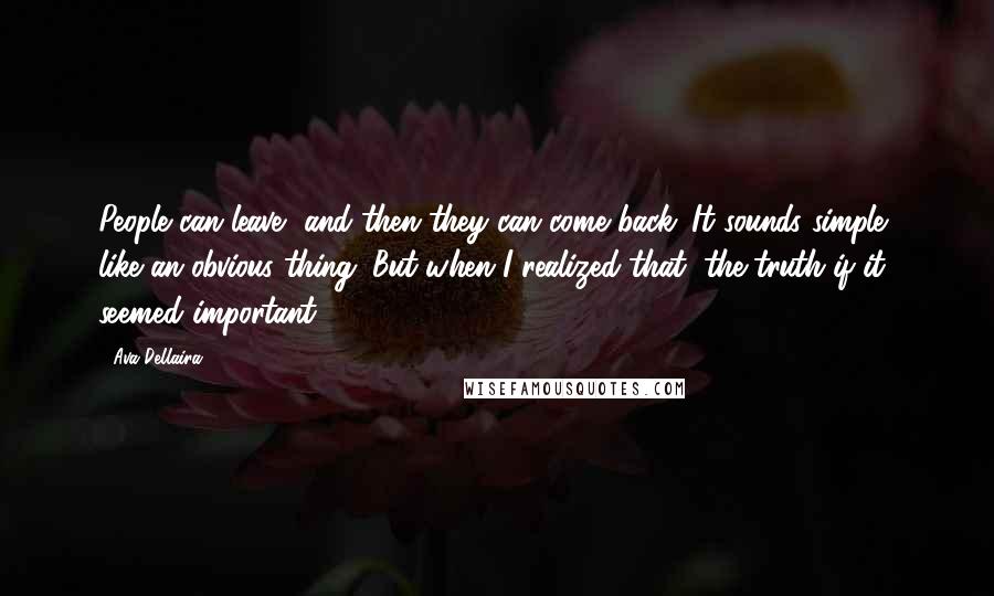 Ava Dellaira Quotes: People can leave, and then they can come back. It sounds simple, like an obvious thing. But when I realized that, the truth if it seemed important.