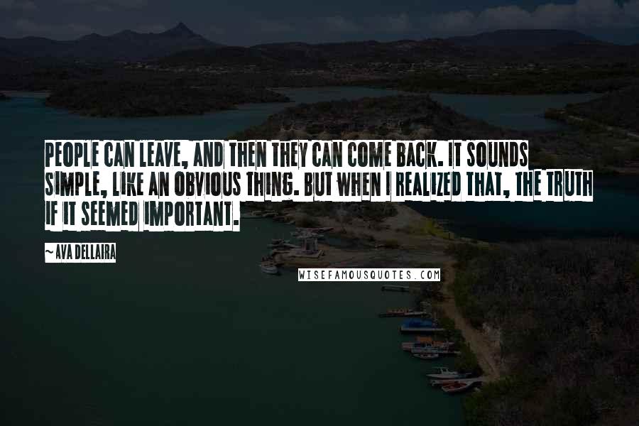 Ava Dellaira Quotes: People can leave, and then they can come back. It sounds simple, like an obvious thing. But when I realized that, the truth if it seemed important.