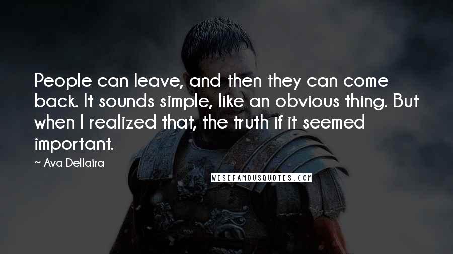 Ava Dellaira Quotes: People can leave, and then they can come back. It sounds simple, like an obvious thing. But when I realized that, the truth if it seemed important.