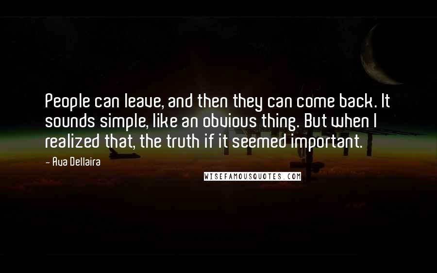 Ava Dellaira Quotes: People can leave, and then they can come back. It sounds simple, like an obvious thing. But when I realized that, the truth if it seemed important.