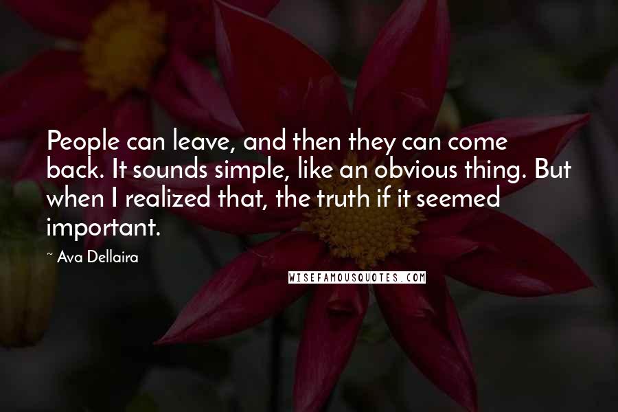 Ava Dellaira Quotes: People can leave, and then they can come back. It sounds simple, like an obvious thing. But when I realized that, the truth if it seemed important.