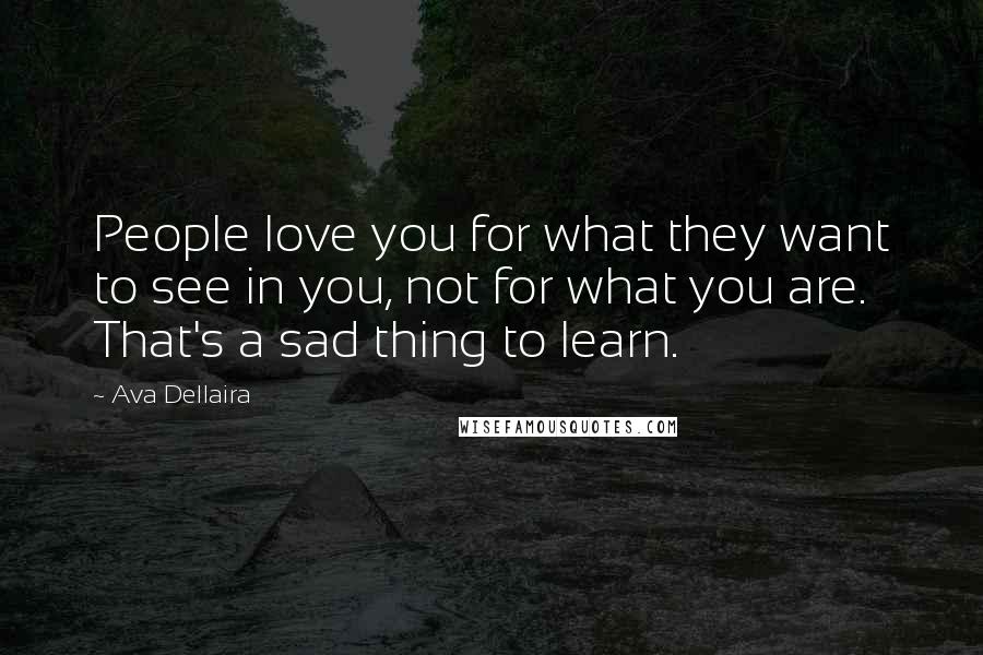 Ava Dellaira Quotes: People love you for what they want to see in you, not for what you are. That's a sad thing to learn.