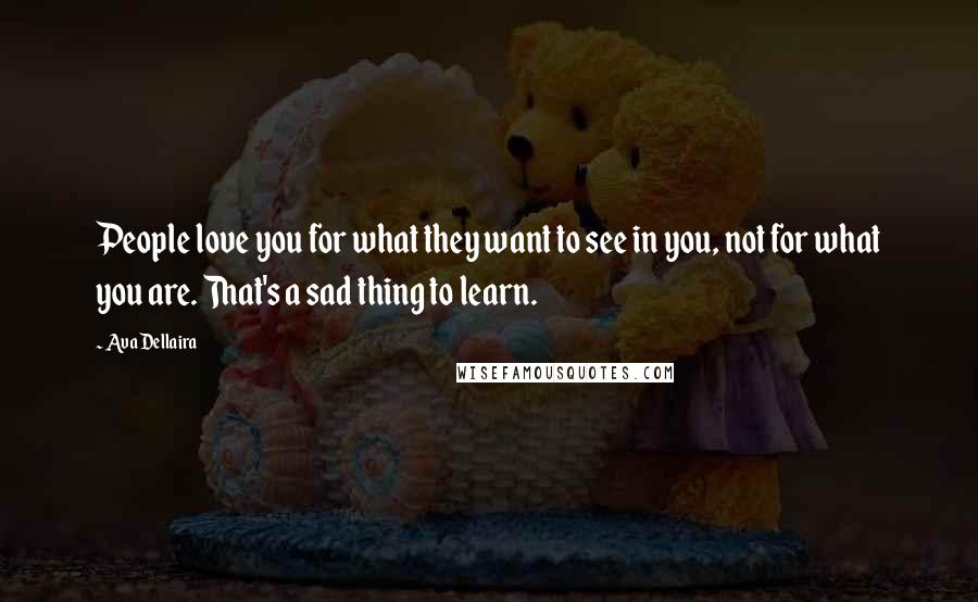 Ava Dellaira Quotes: People love you for what they want to see in you, not for what you are. That's a sad thing to learn.