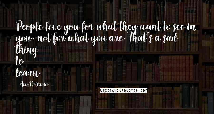 Ava Dellaira Quotes: People love you for what they want to see in you, not for what you are. That's a sad thing to learn.