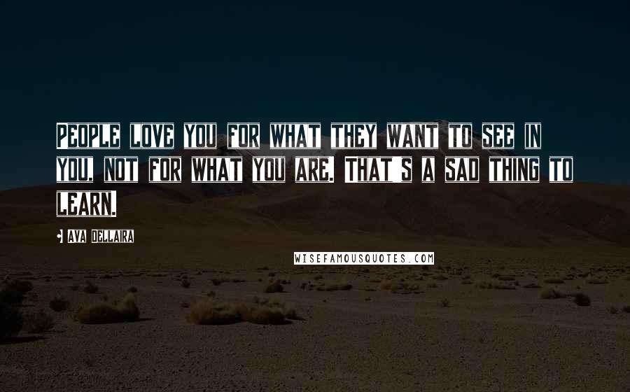 Ava Dellaira Quotes: People love you for what they want to see in you, not for what you are. That's a sad thing to learn.