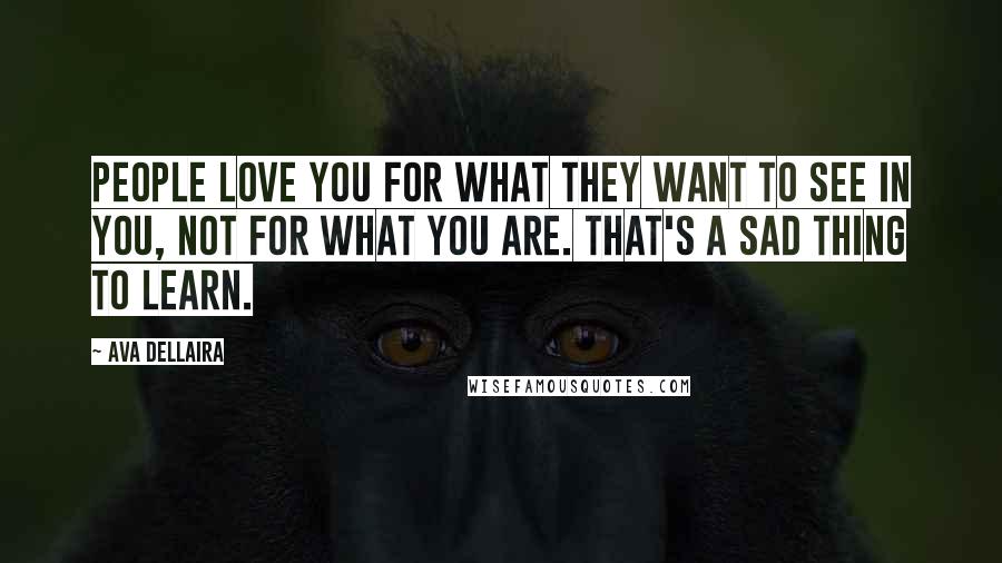 Ava Dellaira Quotes: People love you for what they want to see in you, not for what you are. That's a sad thing to learn.