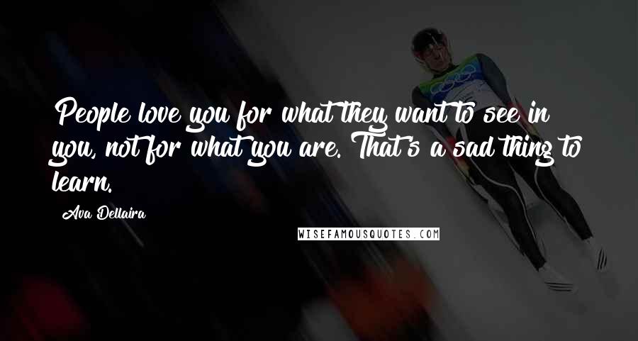 Ava Dellaira Quotes: People love you for what they want to see in you, not for what you are. That's a sad thing to learn.