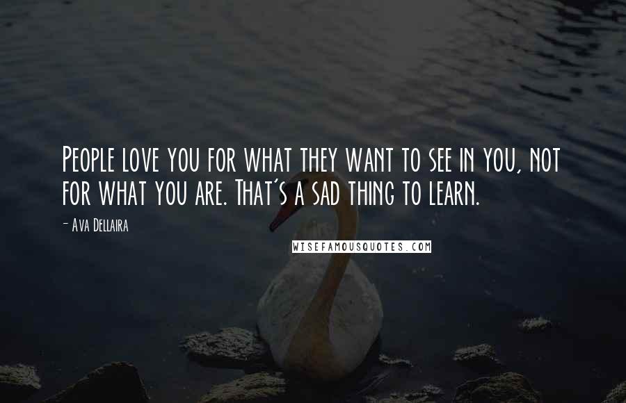 Ava Dellaira Quotes: People love you for what they want to see in you, not for what you are. That's a sad thing to learn.