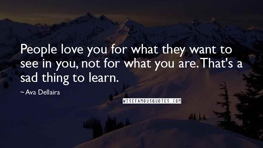 Ava Dellaira Quotes: People love you for what they want to see in you, not for what you are. That's a sad thing to learn.