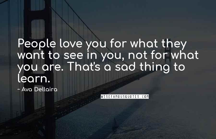 Ava Dellaira Quotes: People love you for what they want to see in you, not for what you are. That's a sad thing to learn.