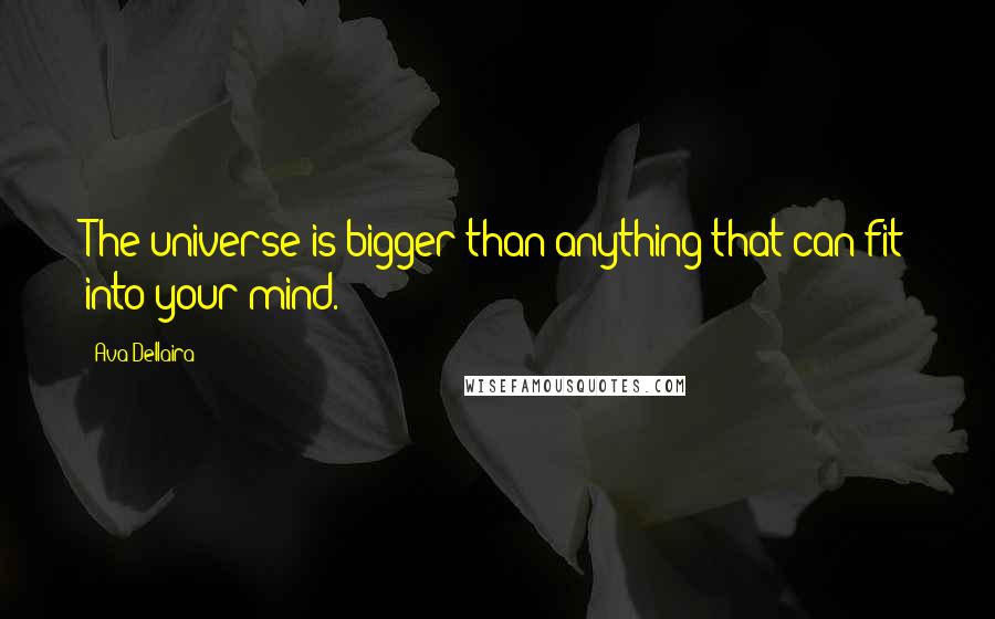 Ava Dellaira Quotes: The universe is bigger than anything that can fit into your mind.