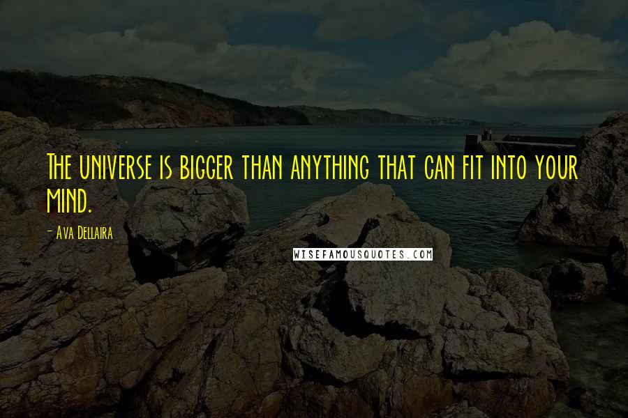 Ava Dellaira Quotes: The universe is bigger than anything that can fit into your mind.