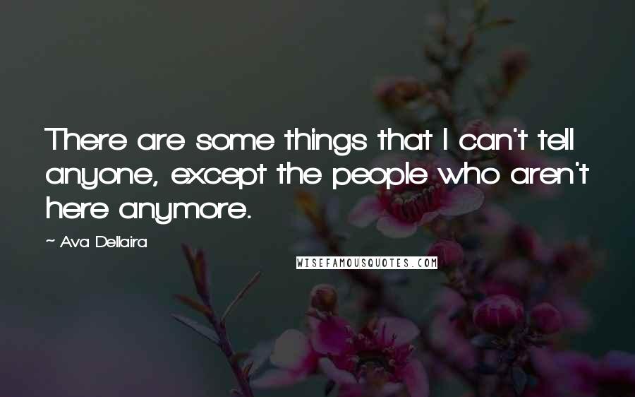 Ava Dellaira Quotes: There are some things that I can't tell anyone, except the people who aren't here anymore.