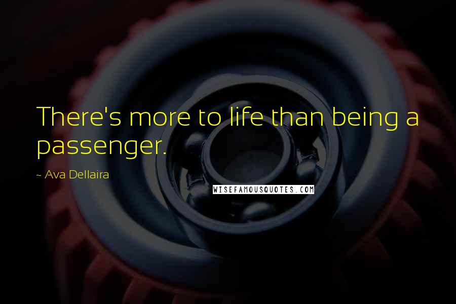 Ava Dellaira Quotes: There's more to life than being a passenger.