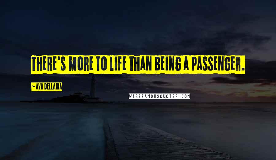 Ava Dellaira Quotes: There's more to life than being a passenger.