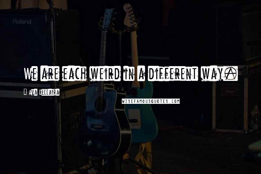 Ava Dellaira Quotes: We are each weird in a different way.