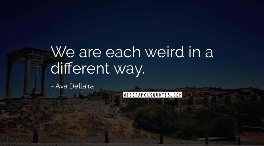 Ava Dellaira Quotes: We are each weird in a different way.