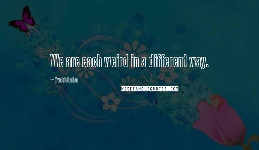 Ava Dellaira Quotes: We are each weird in a different way.