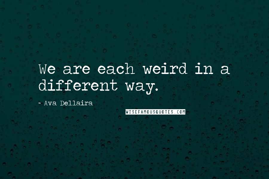 Ava Dellaira Quotes: We are each weird in a different way.