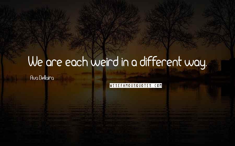 Ava Dellaira Quotes: We are each weird in a different way.