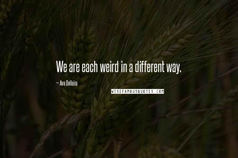 Ava Dellaira Quotes: We are each weird in a different way.