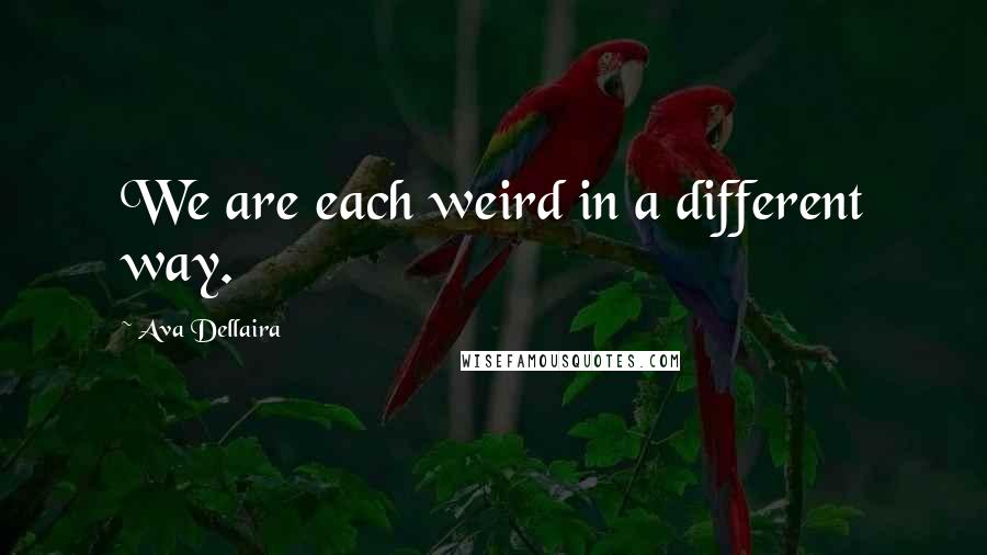 Ava Dellaira Quotes: We are each weird in a different way.