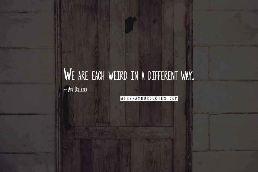 Ava Dellaira Quotes: We are each weird in a different way.