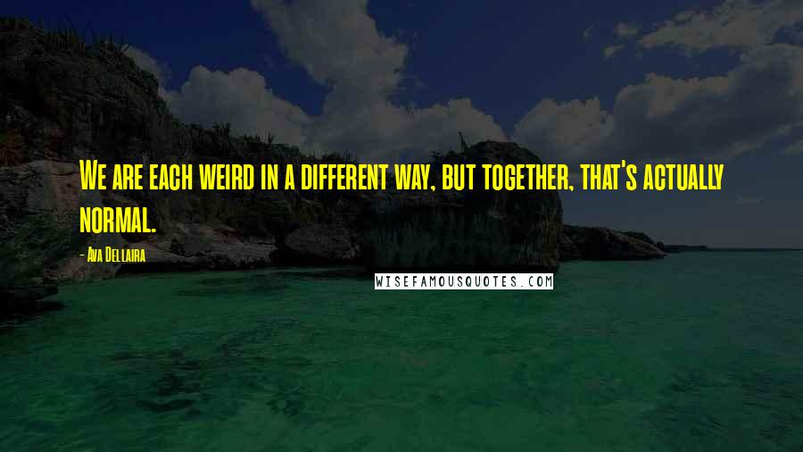 Ava Dellaira Quotes: We are each weird in a different way, but together, that's actually normal.