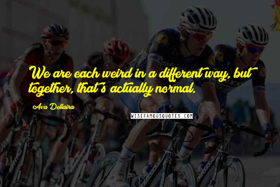 Ava Dellaira Quotes: We are each weird in a different way, but together, that's actually normal.