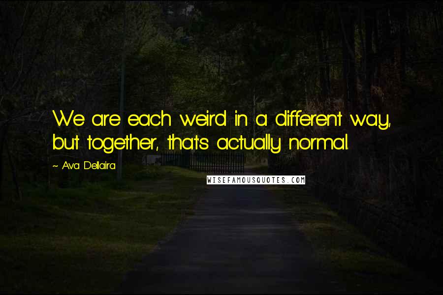 Ava Dellaira Quotes: We are each weird in a different way, but together, that's actually normal.