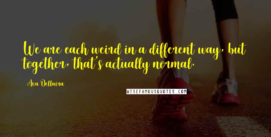 Ava Dellaira Quotes: We are each weird in a different way, but together, that's actually normal.