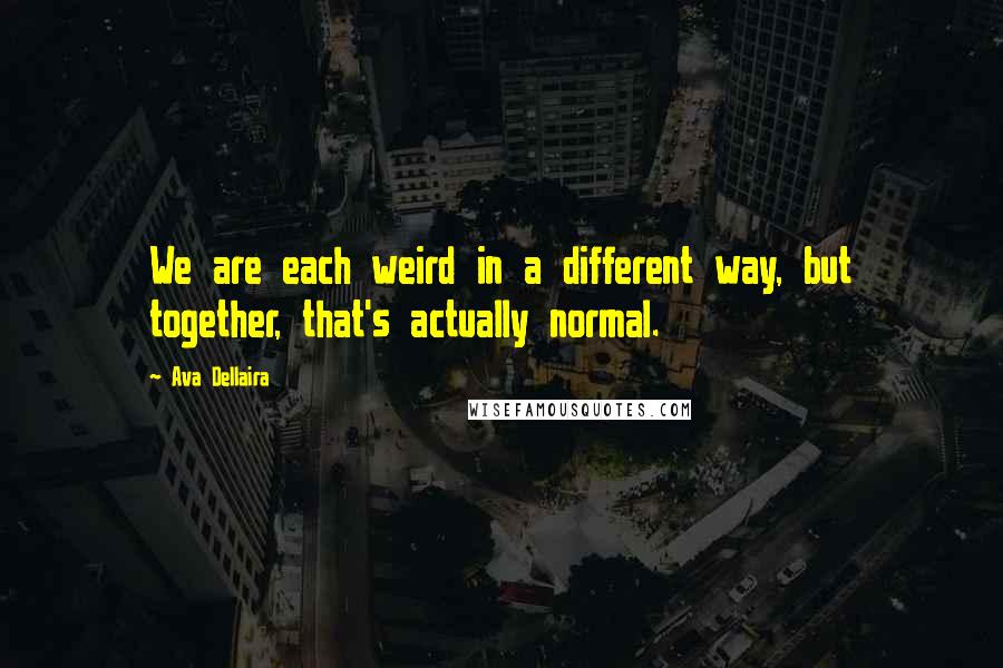 Ava Dellaira Quotes: We are each weird in a different way, but together, that's actually normal.