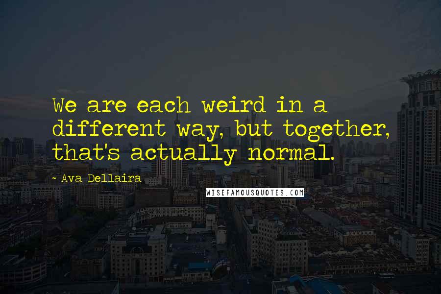 Ava Dellaira Quotes: We are each weird in a different way, but together, that's actually normal.